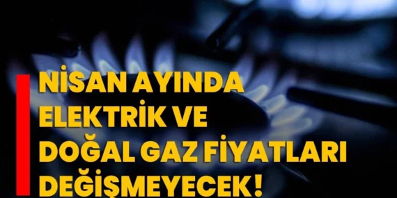 Nisan’a Kadar Doğal Gaz ve Elektrik Fiyatlarında Artış Yok!
