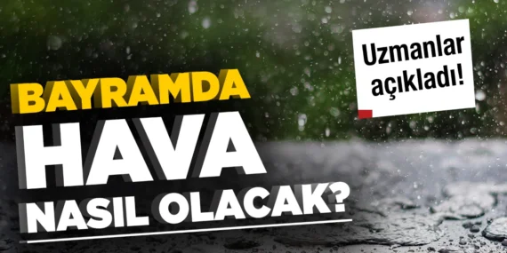 Bayramda Hava Durumu Belli Oldu! Meteoroloji İl İl Açıkladı