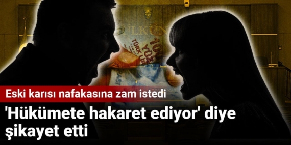 Nafakasına zam isteyen eski karısını ‘Hükümete hakaret ediyor’ diye şikayet etti