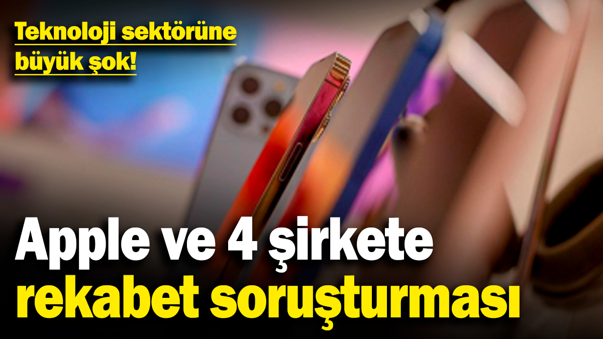 Teknoloji sektörüne büyük şok! Apple ve 4 şirkete rekabet soruşturması